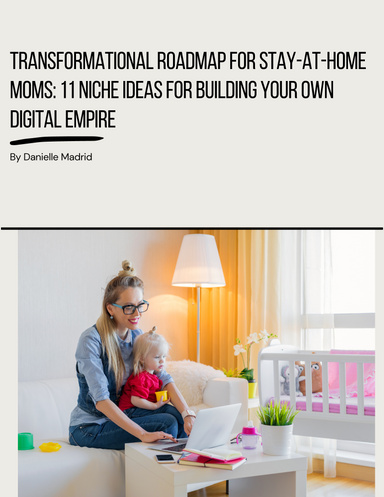 Transformational Roadmap for Stay-at-Home Moms: 11 Niche Ideas for Building Your Own Digital Empire