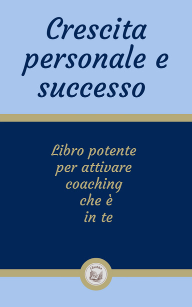CRESCITA PERSONALE E SUCCESSO: Libro potente  per attivare  coaching  che è  in te
