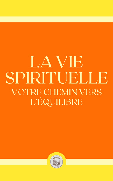 LA VIE SPIRITUELLE: VOTRE CHEMIN VERS L'ÉQUILIBRE