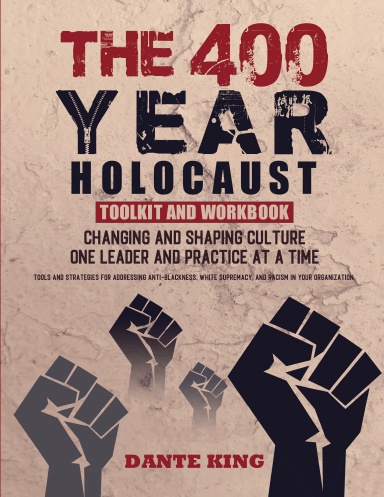 The 400-Year Holocaust Toolkit and Workbook: Changing and Shaping Culture One Leader and Practice At A Time