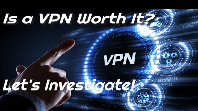 Is a VPN Worth It - Let's Investigate