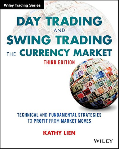 Day Trading and Swing Trading the Currency Market: Technical and Fundamental Strategies to Profit from Market Moves