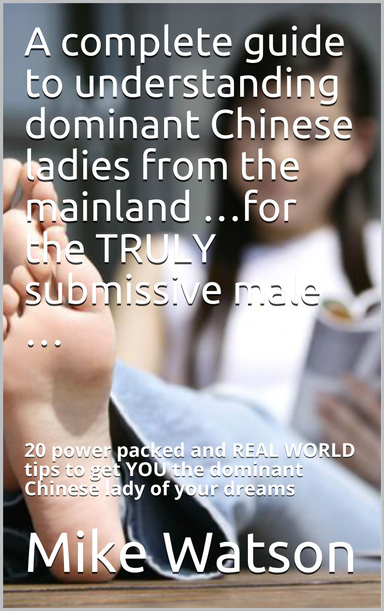 A complete guide to understanding dominant Chinese ladies from the mainland …for the TRULY submissive male …