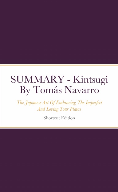 SUMMARY - Kintsugi: The Japanese Art Of Embracing The Imperfect And Loving Your Flaws By Tomás Navarro