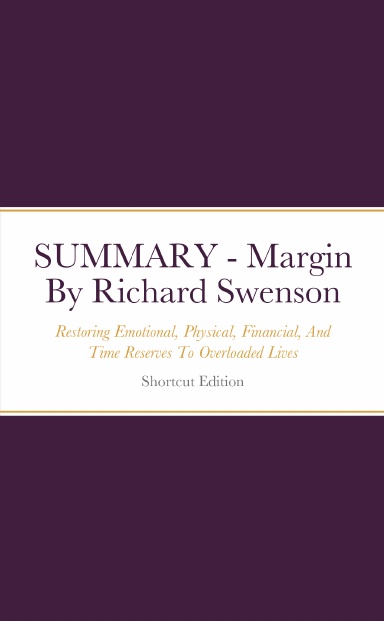 SUMMARY - Margin: Restoring Emotional, Physical, Financial, And Time Reserves To Overloaded Lives By Richard Swenson