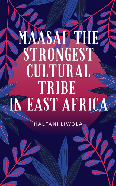 MAASAI THE STRONGEST CULTURAL TRIBE IN EAST AFRICA