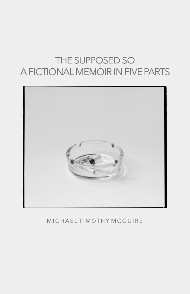 The Supposed So: A Fictional Memoir In Five Parts