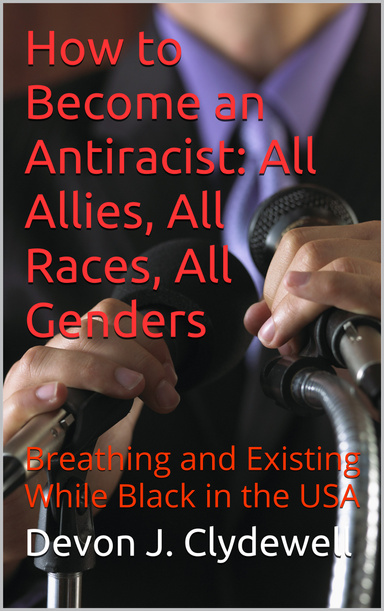 How to Become an Antiracist: All Allies, All Races, All Genders - Breathing and Existing While Black in the USA