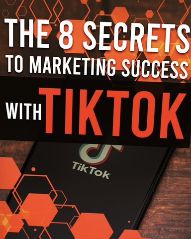 The 8 Secrets To Marketing Success With Tiktok