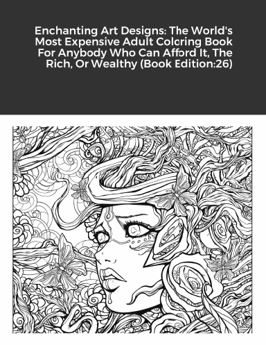 Enchanting Art Designs: The World's Most Expensive Adult Coloring Book For Anybody Who Can Afford It, The Rich, Or Wealthy (Book Edition:26)