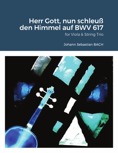 “Herr Gott, nun schleuß den Himmel auf” BWV 617 (Feast of the Purification - Orgelbüchlein) for Viola & String Trio (two Violins and Cello).