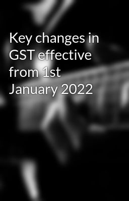 Key changes in GST effective from 1st January 2022