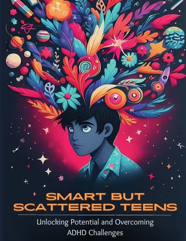 Smart but Scattered Teens Unlocking Potential and Overcoming ADHD Challenges