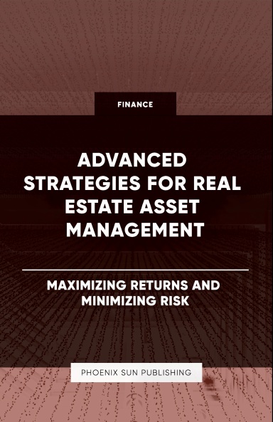 Advanced Strategies for Real Estate Asset Management - Maximizing Returns and Minimizing Risk