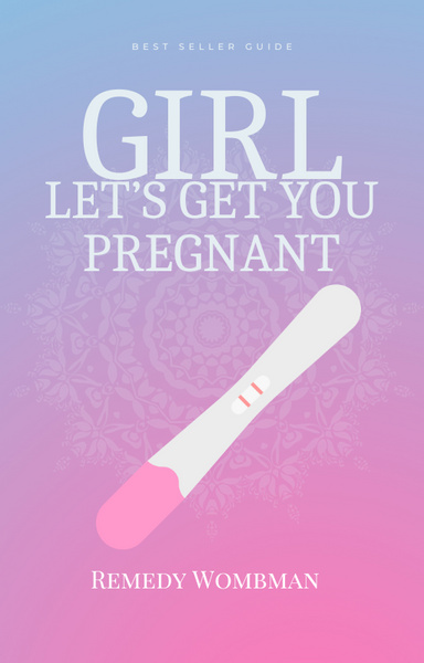 Girl... Let's Get You Pregnant: