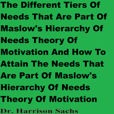 The Different Tiers Of Needs That Are Part Of Maslow's Hierarchy Of Needs Theory Of Motivation And How To Attain The Needs That Are Part Of Maslow's Hierarchy Of Needs Theory Of Motivation