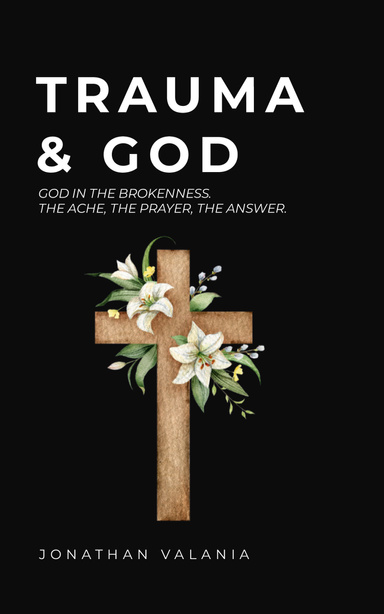 Trauma & God: God in the Brokenness. The Ache, the Prayer, the Answer.