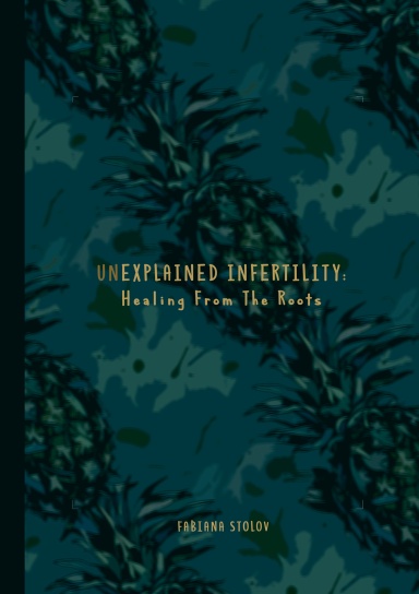 UN-EXPLAINED INFERTILITY: Healing From The Roots