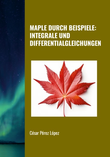 MAPLE DURCH BEISPIELE: INTEGRALE UND DIFFERENTIALGLEICHUNGEN