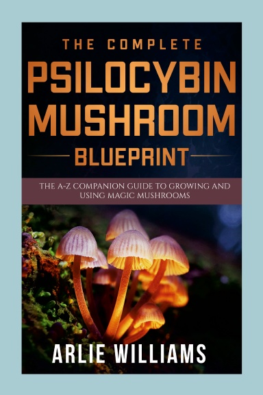 The Complete Psilocybin Mushroom Blueprint