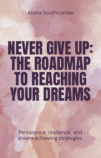 Never Give Up: The Path to Reaching Your Dreams
