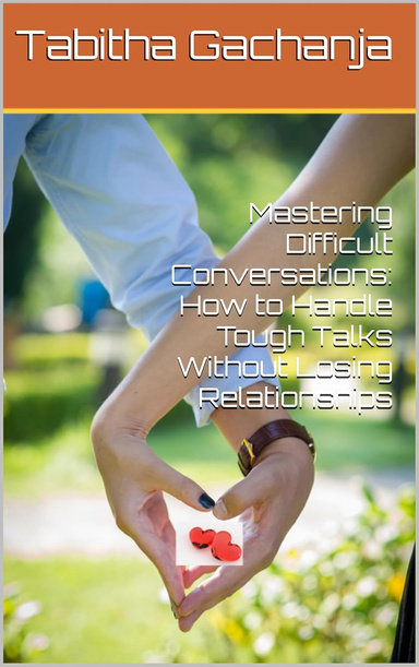 Mastering Difficult Conversations: How to Handle Tough Talks Without Losing Relationships