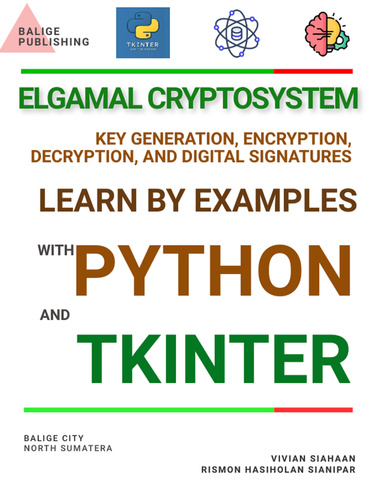 ELGAMAL CRYPTOSYSTEM KEY GENERATION, ENCRYPTION, DECRYPTION, AND DIGITAL SIGNATURES: LEARN BY EXAMPLES WITH PYTHON AND TKINTER