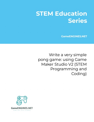 STEM Education Series: Write a very simple pong game: using Game Maker Studio V2 (STEM Programming and Coding GameENGINES TSkills)