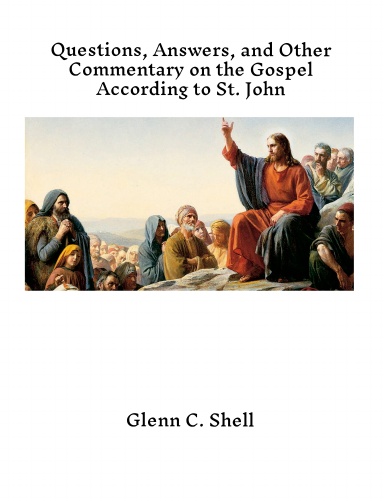 Questions, Answers, and Other Commentary on the Gospel According to St. John