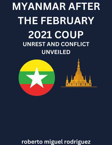 MYANMAR AFTER THE FEBRUARY 20212 COUP: UNREST AND CONFLICT UNVEILED