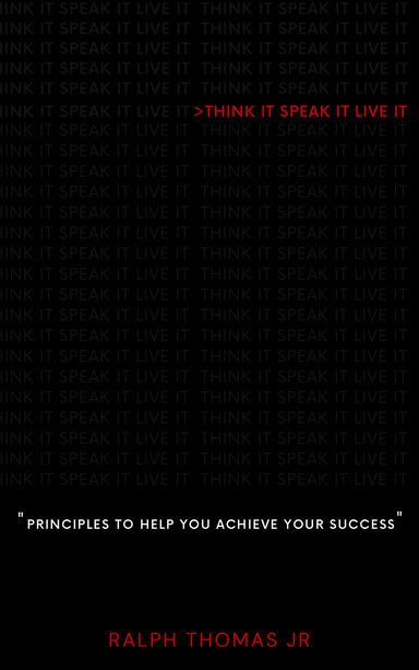 Think it. Speak it. Live it. Principles to help YOU achieve YOUR success
