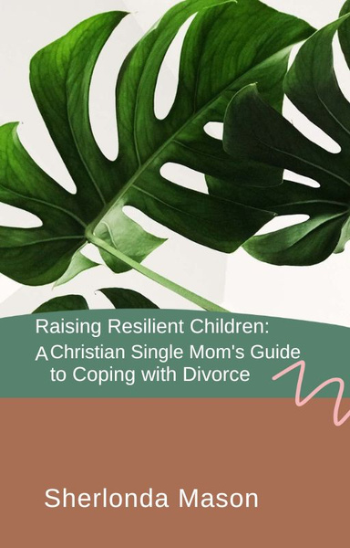 Raising Resilient Children: A Christian Single Mom's Guide to Coping with Divorce