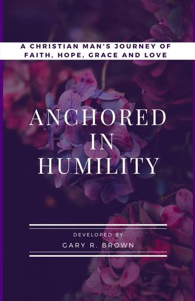 Anchored in Humility: A Christian Man's Journey of Faith, Hope, Grace and Love