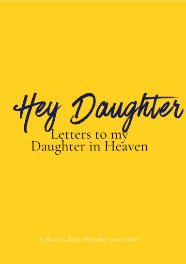 Hey Daughter: Letters to My Daughter in Heaven