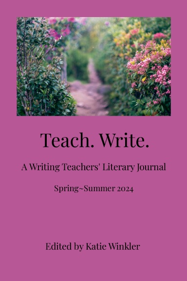 Teach. Write.: A Writing Teachers' Literary Journal Spring~Summer 2024