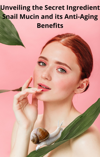 UNVEILING THE SECRETINGREDIENT SNAIL MUCIN AND ITSANTI-AGING BENEFITS