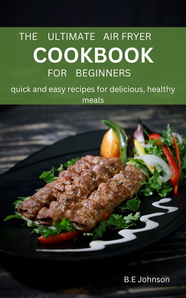The Ultimate Air Fryer Cookbook for Beginners: Quick and Easy Recipes for Delicious Healthy Meal