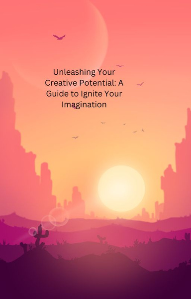 Unleashing Your  Creative Potential: A  Guide to Ignite Your  Imagination