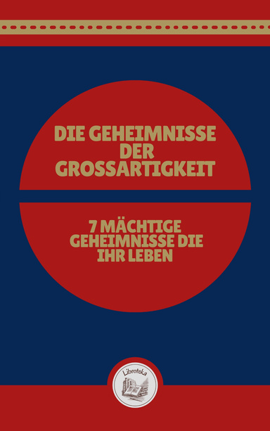 DIE GEHEIMNISSE DER GROSSARTIGKEIT: 7 MÄCHTIGE GEHEIMNISSE DIE IHR LEBEN