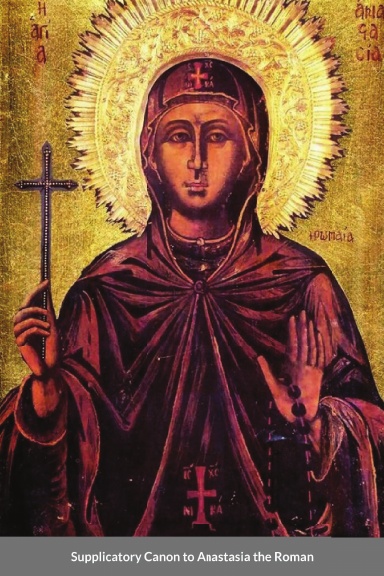 The Supplicatory Canon of Anastasia the Roman,  the Righteous Virgin Martyr