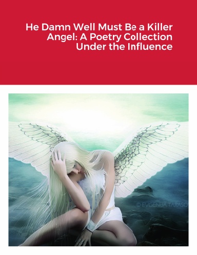 He Damn Well Be a Killer Angel: A Poetry Collection Under the Influence