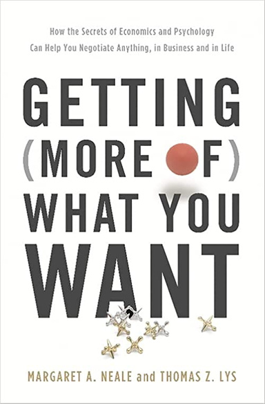Getting (More of) What You Want: How the Secrets of Economics and Psychology Can Help You Negotiate
