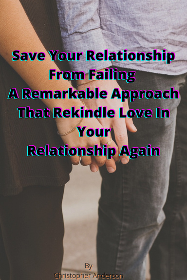 Save Your Relationship From Failing A Remarkable Approach That Rekindle Love In Your Relationship Again