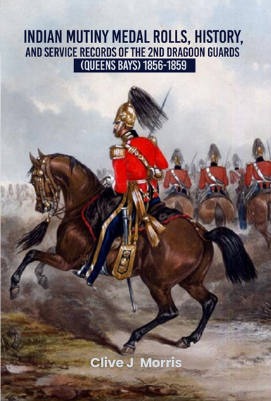 Indian Mutiny Medal Rolls, History, and Service Records of the 2 nd Dragoon Guards (Queens Bays) 1857-1859
