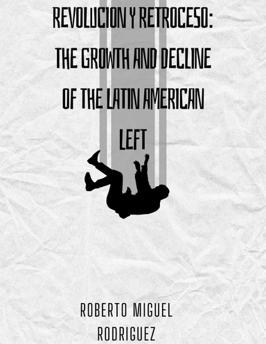 REVOLUCION Y RETROCESO: THE GROWTH AND DECLINE OF THE LATIN AMERICAN LEFT