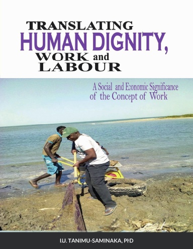 Translating Human Dignity, Work And Labour - Papeback Edition - A Social-Economic Significance Of The Concept Of Work I.U. TANIMU-SAMINAKA, PhD