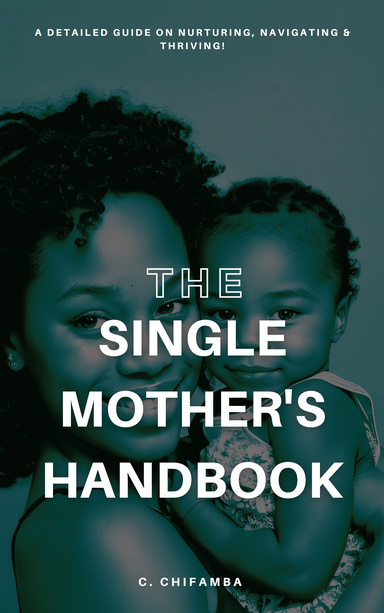 THE SINGLE MOTHER'S HANDBOOK: NURTURING, NAVIGATING AND THRIVING