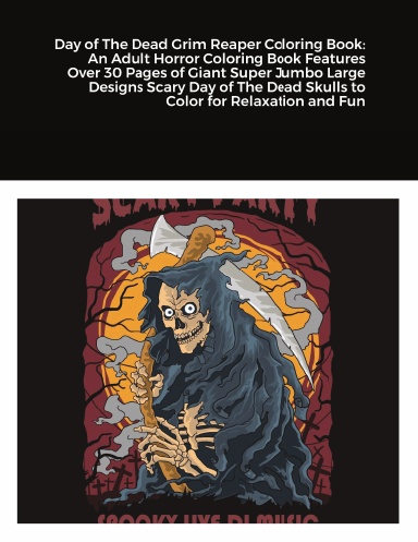 Day of The Dead Grim Reaper Coloring Book: An Adult Horror Coloring Book Features Over 30 Pages of Giant Super Jumbo Large Designs Scary Day of The Dead Skulls to Color for Relaxation and Fun