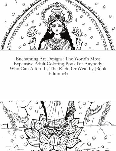 Enchanting Art Designs: The World's Most Expensive Adult Coloring Book For Anybody Who Can Afford It, The Rich, Or Wealthy (Book Edition:4)