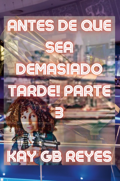 Antes de que sea demasiado tarde! Parte 3 por Kay GB Reyes